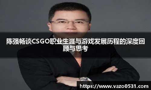 陈强畅谈CSGO职业生涯与游戏发展历程的深度回顾与思考