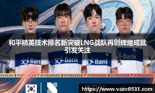 和平精英技术排名新突破LNG战队再创辉煌成就引发关注