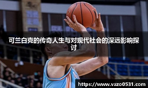 可兰白克的传奇人生与对现代社会的深远影响探讨