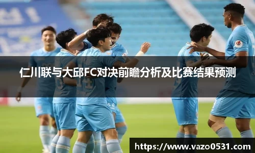 仁川联与大邱FC对决前瞻分析及比赛结果预测