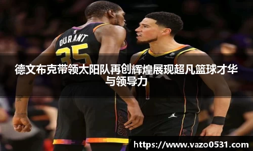 德文布克带领太阳队再创辉煌展现超凡篮球才华与领导力