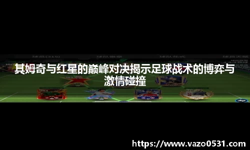 其姆奇与红星的巅峰对决揭示足球战术的博弈与激情碰撞