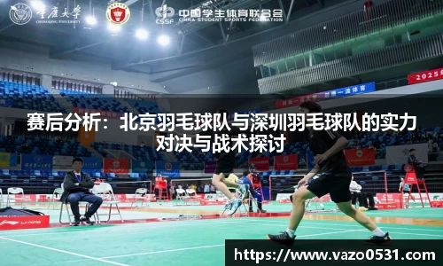 赛后分析：北京羽毛球队与深圳羽毛球队的实力对决与战术探讨