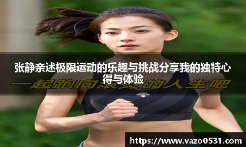 张静亲述极限运动的乐趣与挑战分享我的独特心得与体验